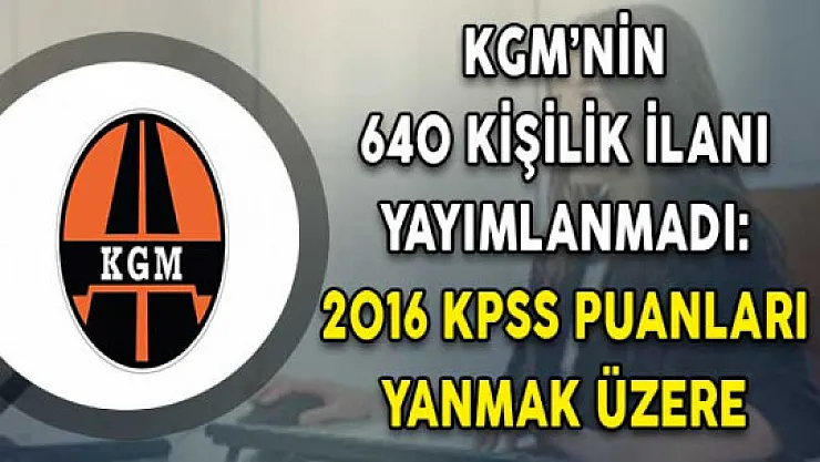 KGM'nin Beklenen 640 Kişilik İlanı Gelmedi ! 2016 KPSS Puanları Yanmak Üzere