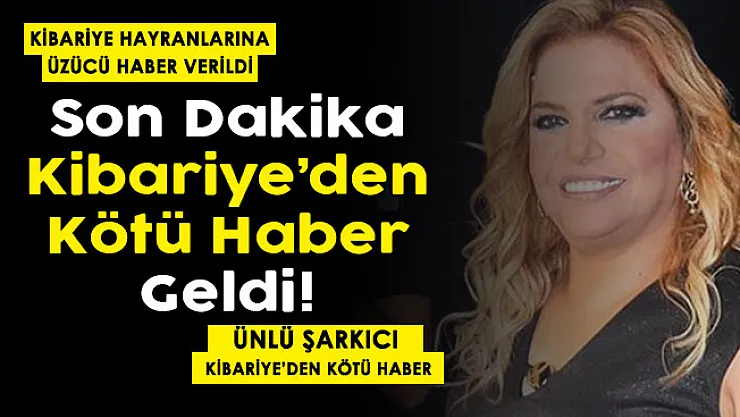 Kibariye hayranlarına üzücü haber! Ünlü şarkıcıdan kötü haber geldi