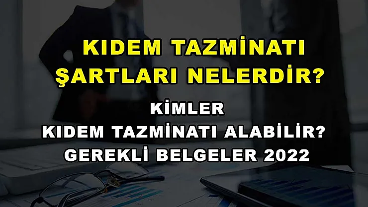 Kıdem Tazminatı Şartları Nelerdir? Kimler Kıdem Tazminatı Alabilir? Gerekli Belgeler 2022