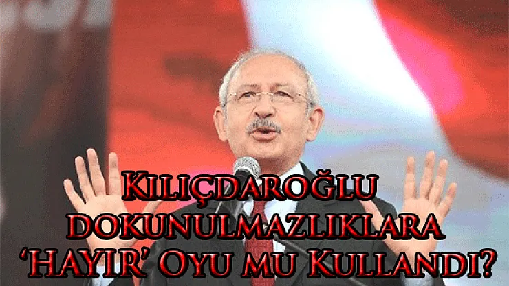 Kılıçdaroğlu dokunulmazlıklara 'HAYIR' Oyu mu Kullandı?