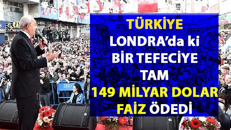 Kılıçdaroğlu, Türkiye'nin Lonra'daki tefecilere 149 milyar dolar fazi ödedi iddiasında bulundu