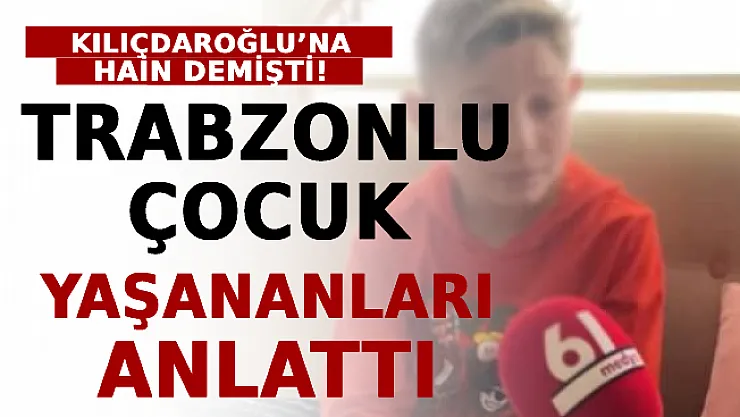 Kılıçdaroğlu'na Hain Demişti! Trabzonlu Çocuk Yaşananları Anlattı