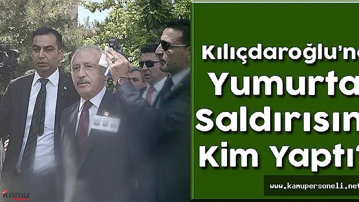 Kılıçdaroğlu'na Yumurta Saldırısını Kim Yaptı?