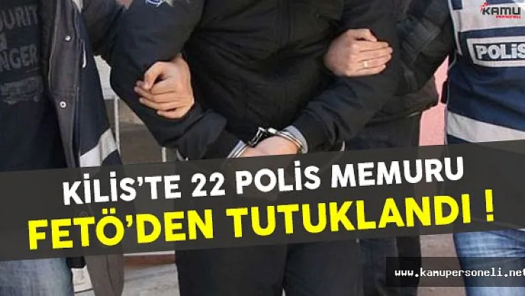 Kilis'te 22 polis memuru FETÖ'den tutuklandı