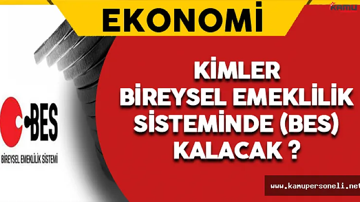 Kimler Bireysel Emeklilik Sisteminde (BES) Kalacak ?
