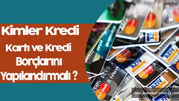 Kimler Kredi ve Kredi Kartı Borçlarını Yapılandırmalı ?