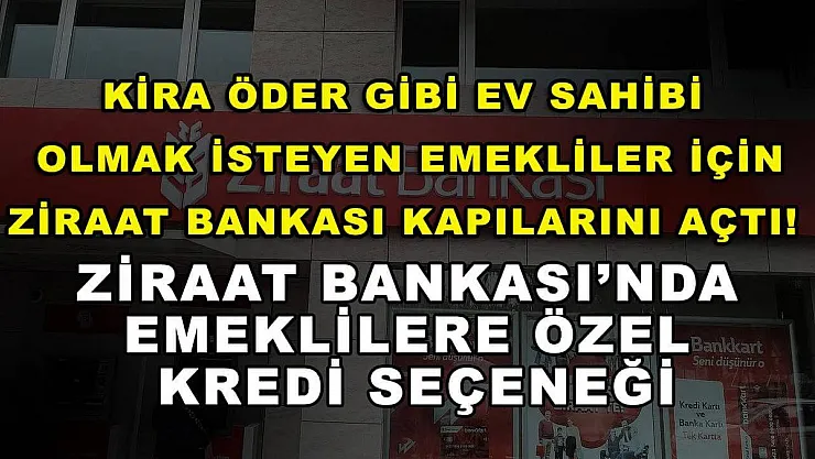 Kira öder gibi ev sahibi olmak isteyen emekliler için Ziraat Bankası kapılarını açtı! Ziraat Bankası'nda emeklilere özel kredi seçeneği