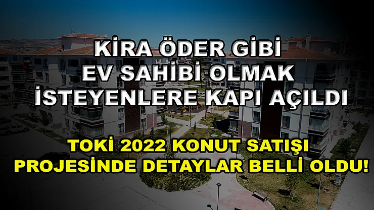 Kira öder gibi ev sahibi olmak isteyenlere kapı açıldı! TOKİ 2022 konut satışı projesinde detaylar belli oldu!