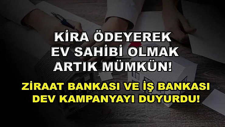 Kira ödeyerek ev sahibi olmak artık mümkün! Ziraat Bankası ve İş Bankası dev kampanyayı duyurdu!