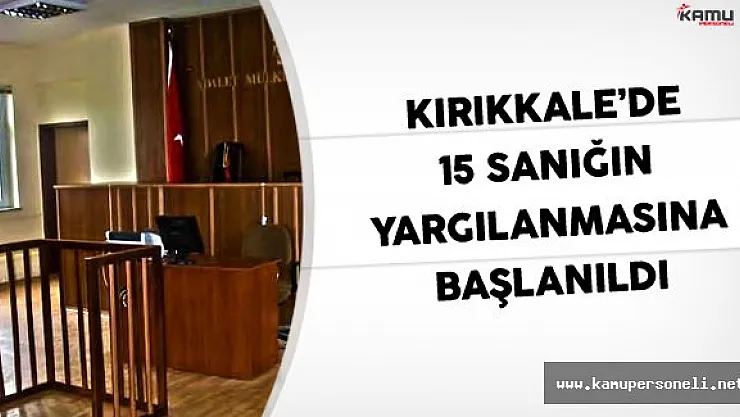 Kırıkkale'de 15 sanığın yargılanmasına başlanıldı.