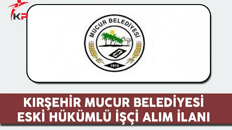 Kırşehir Mucur Belediyesi Eski Hükümlü İşçi Alım İlanı