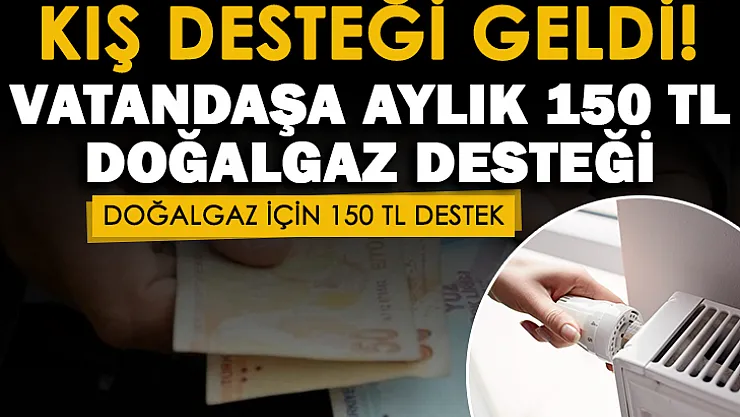 Kış ayının gelmesi ile birlikte müjde de geldi! Doğalgaz için vatandaşlara aylık 150 TL destek veriliyor