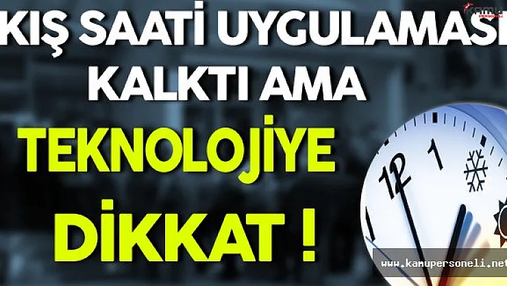 Kış Saati Uygulaması Kalktı Ama Teknolojiye Dikkat !