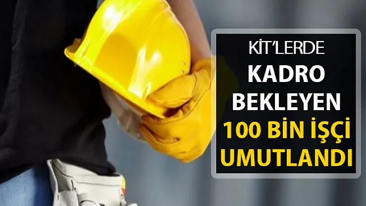 KİT'lere Kadro Umudu Geldi ! İşte 100 Bin Kişiye Kadro Açıklaması