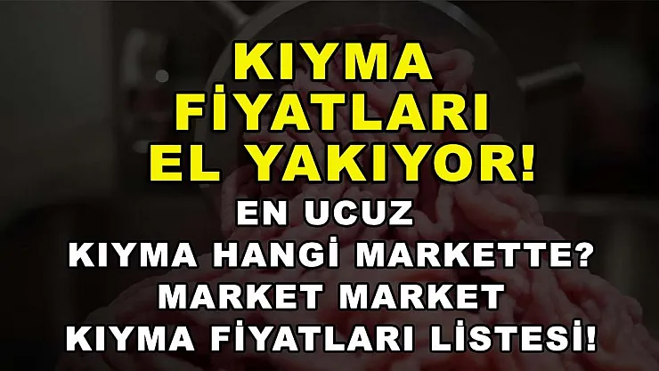 Kıyma fiyatları el yakıyor! En ucuz kıyma hangi markette? Market market kıyma fiyatları listesi!