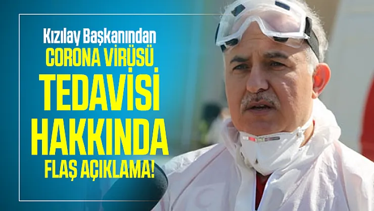 Kızılay Başkanından corona virüsü tedavisi hakkında flaş açıklama!