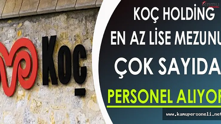 Koç Holding Türkiye Geneli En Az Lise Mezunu Çok Sayıda Personel Alıyor !