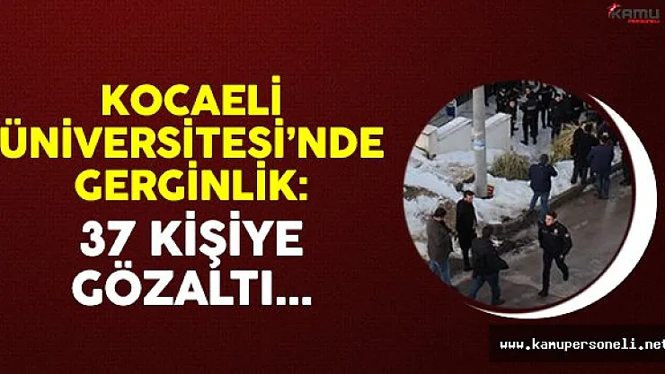Kocaeli Üniversitesi'nde gerginlik: 37 kişiye gözaltı