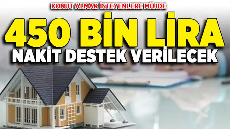 Konut almak isteyen vatandaşlara müjde! 450 bin lira nakit destek imkanı