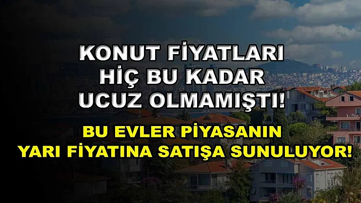 Konut fiyatları hiç bu kadar ucuz olmamıştı! Bu evler piyasanın yarı fiyatına satışa sunuluyor!