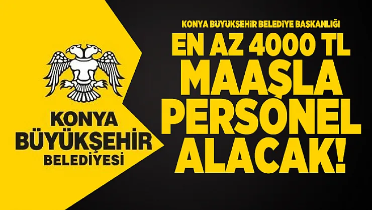 Konya Büyükşehir Belediye Başkanlığı en az 4000 TL Maaşla personel alacak!