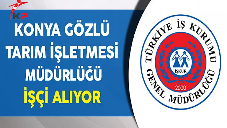 Konya Gözlü Tarım İşletmesi Müdürlüğü İşçi Alıyor