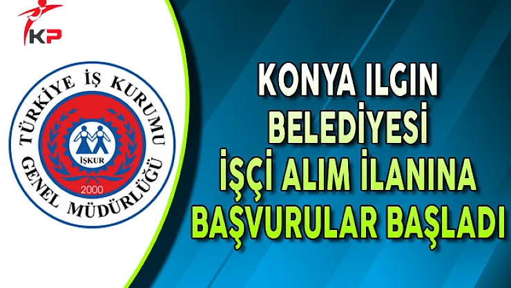Konya Ilgın Belediyesi İşkur ile İşçi Alımı Başvuruları Başladı !