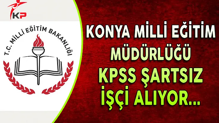 Konya Milli Eğitim Müdürlüğü KPSS Şartsız İşçi Alıyor