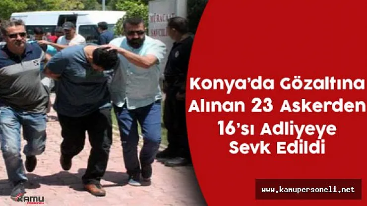 Konya'da 16 Rütbeli Asker Adliyeye Sevk Edildi