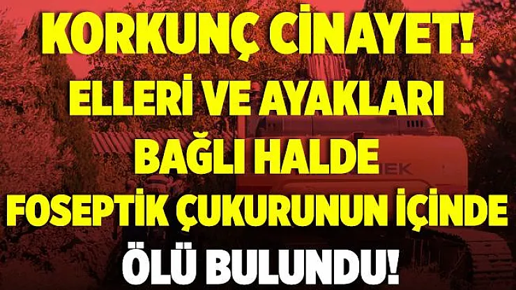 Korkunç olay! 4 aydır kayıp olarak aranıyordu! Elleri ve ayakları bağlı, öldürülmüş olarak foseptik çukuru içinde bulundu!