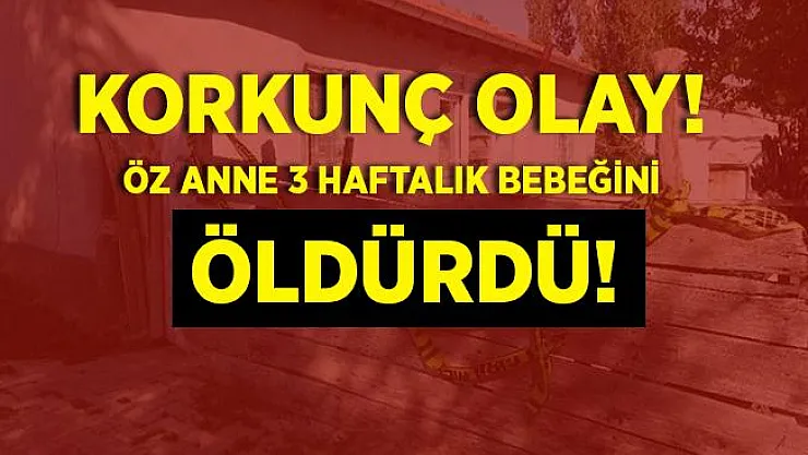 Korkunç olay! Anne 3 haftalık bebeğini boğarak öldürdü!