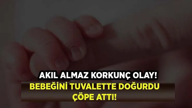Korkunç olay! Bebeğini tuvalette doğurdu, çöpe attı!