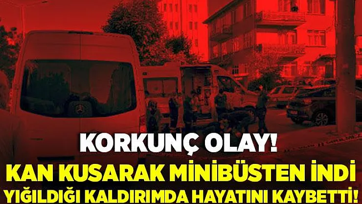 Korkunç olay! Minibüsten inen yaşlı adam önce kan kustu, daha sonra hayatını kaybetti!