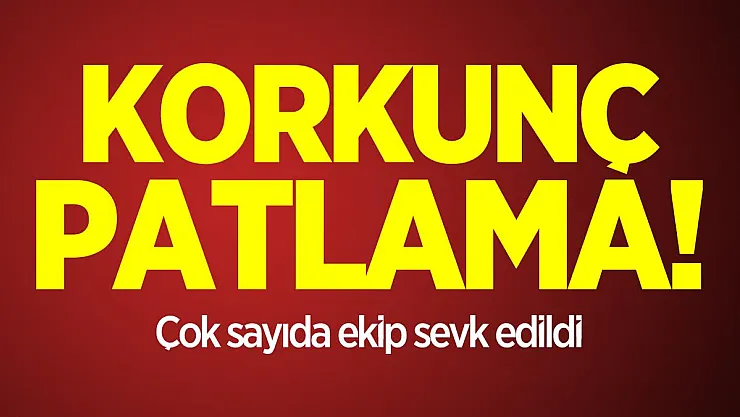 Korkunç patlama! Çok sayıda ekip sevk edildi