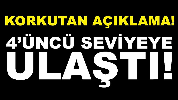 Korkutan açıklama! 4'üncü seviyeye ulaştı!