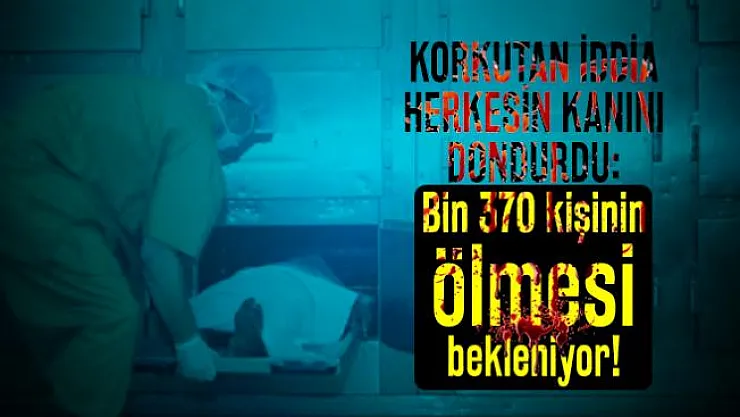 Korkutan iddia herkesin kanını dondurdu: Bin 370 kişinin ölmesi bekleniyor!