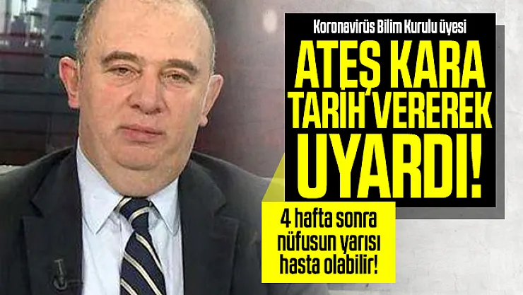 Koronavirüs Bilim Kurulu üyesi Ateş Kara tarihe vererek uyardı!  4 hafta sonra nüfusun yarısı hasta olabilir!