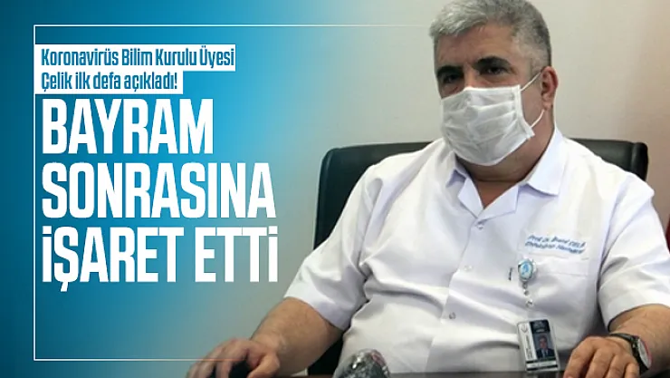 Koronavirüs Bilim Kurulu Üyesi Çelik ilk defa açıkladı! Bayram sonrasına işaret etti