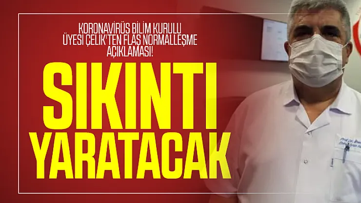 Koronavirüs Bilim Kurulu Üyesi Çelik'ten flaş normalleşme açıklaması! Sıkıntı yaratacak