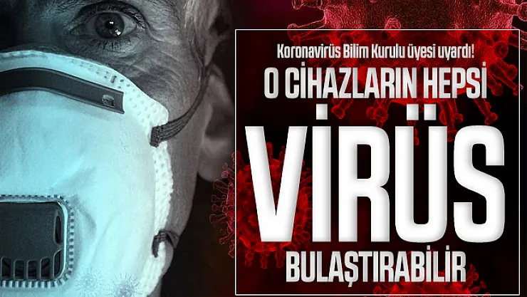 Koronavirüs Bilim Kurulu üyesi uyardı! O cihazların hepsi virüs bulaştırabilir