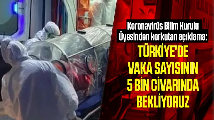 Koronavirüs Bilim Kurulu Üyesinden korkutan açıklama: Türkiye'de corona virüsü vaka sayısının 5 bin civarında olmasını bekliyoruz!