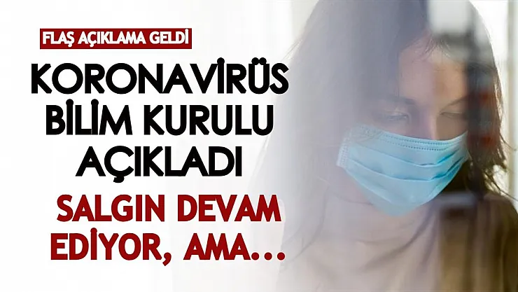 Koronavirüs Bilim Kurulu'ndan flaş açıklama: Salgın devam ediyor, ama...