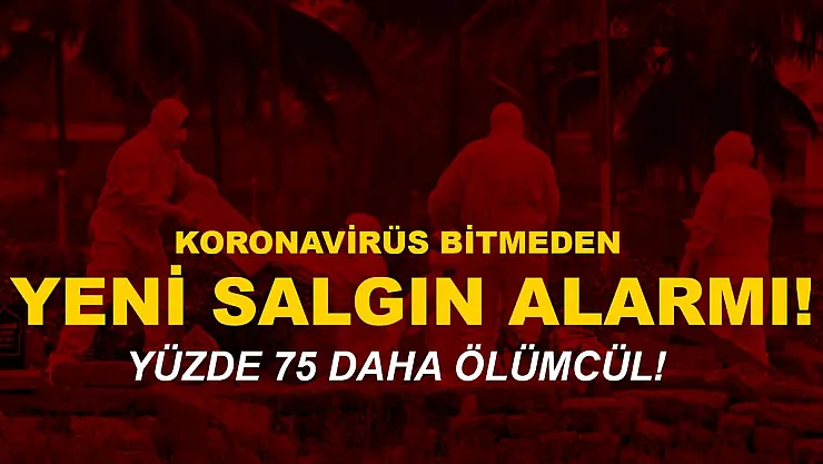 Koronavirüs bitmeden yeni salgın alarmı! Yüzde 75 daha ölümcül!