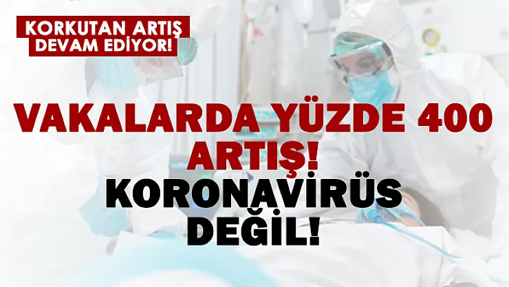 Koronavirüs değil! Ülkemizdeki vakalar yüzde 400 arttı!  Yeni pandemi..
