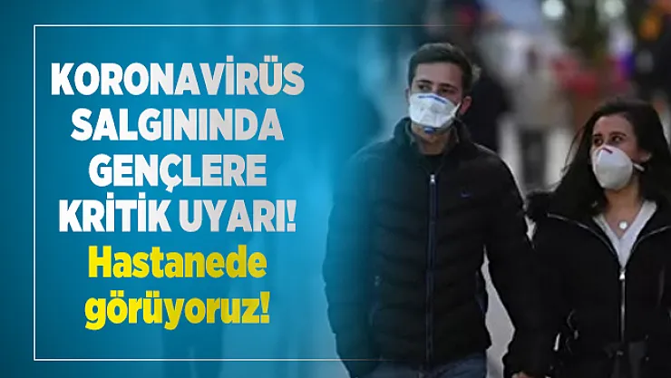 Koronavirüs salgınında gençlere kritik uyarı! Hastanede görüyoruz!