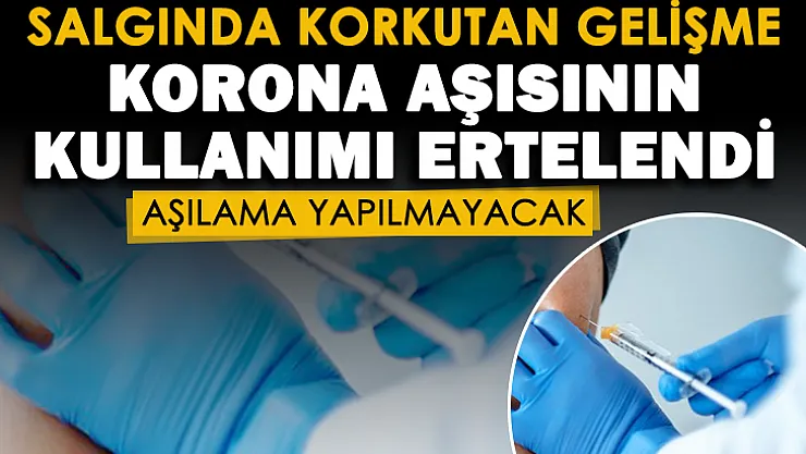 Koronavirüs salgınında korkutan gelişme! Aşının kullanımı ertelendi: Aşı yapılmayacak