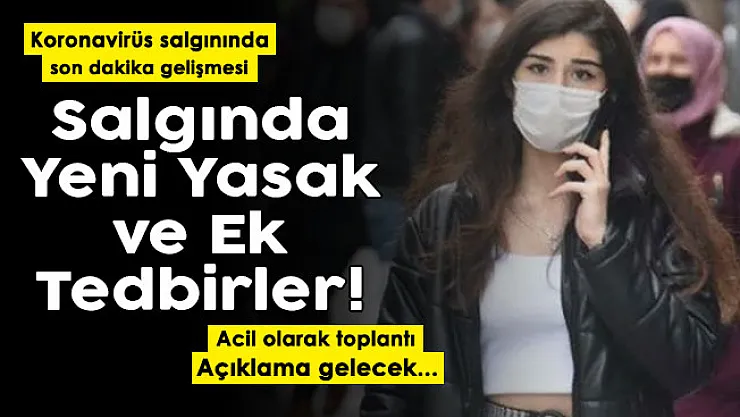 Koronavirüs salgınında yeni yasaklar ve ek tedbirler! Bugün kritik gün: Acil olarak toplantı
