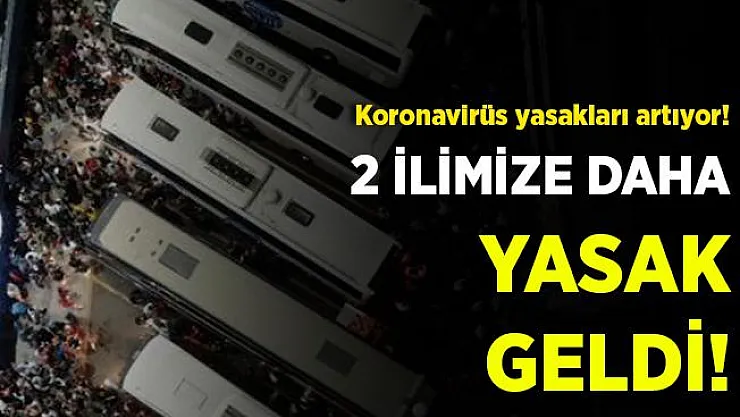 Koronavirüs yasakları artıyor! 2 ilimiz daha yasak listesine eklendi!