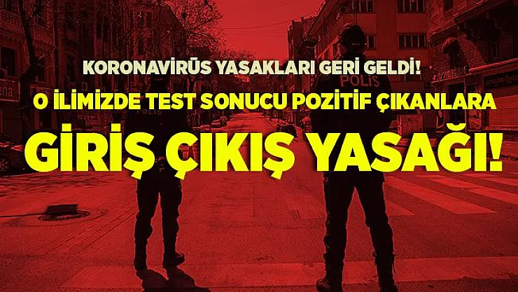 Koronavirüs yasakları geri geldi! O ilimizde test sonucu pozitif çıkanlara giriş çıkış yasağı getirildi!