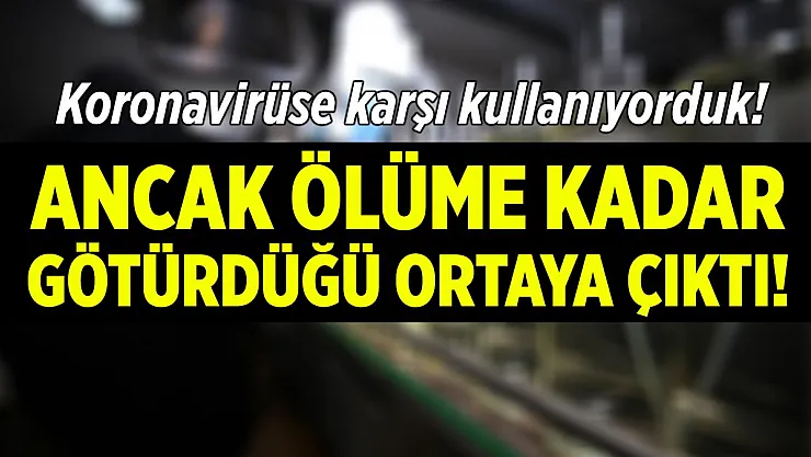 Koronavirüse karşı bir yıldır kullanıyorduk! Ancak ölüme kadar götürüyor!